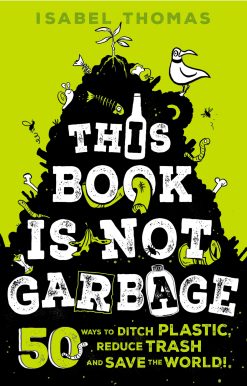 This Book Is Not Garbage: 50 Ways to Ditch Plastic, Reduce Trash, and Save the World!