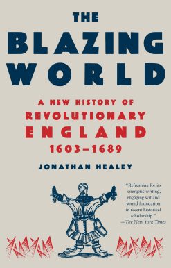 The Blazing World: A New History of Revolutionary England, 1603-1689