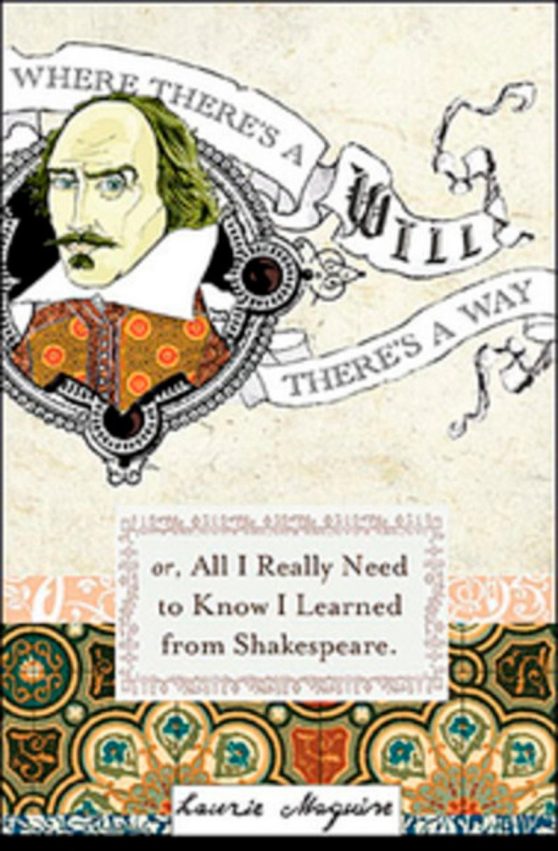Where Theres a Will: Or Everything I Needed To Know In Life I Learned From Shakespeare