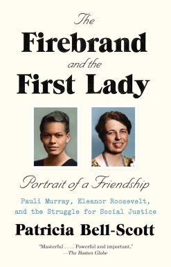 The Firebrand and the First Lady: Portrait of a Friendship: Pauli Murray, Eleanor Roosevelt, and the Struggle for Social Justice