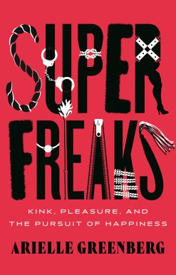 Superfreaks: Kink, Pleasure, and the Pursuit of Happiness