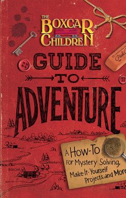 The Boxcar Children Guide to Adventure: A How-To for Mystery Solving, Make-It-Yourself Projects, and More