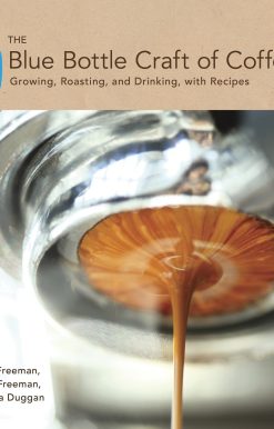 The Blue Bottle Craft of Coffee: Growing, Roasting, and Drinking, with Recipes