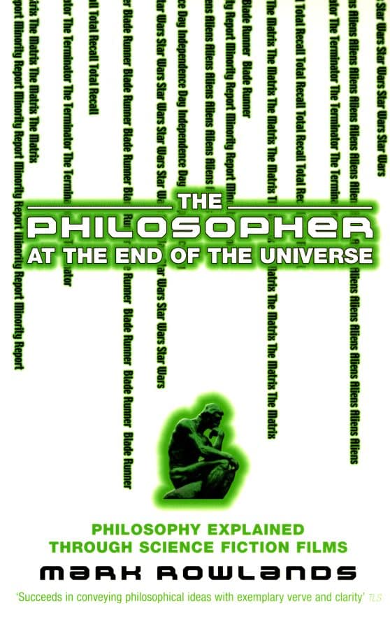 The Philosopher At The End Of The Universe: Philosophy Explained Through Science Fiction Films