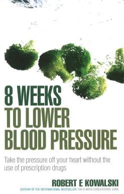 8 Weeks to Lower Blood Pressure: Take the pressure off your heart without the use of prescription drugs