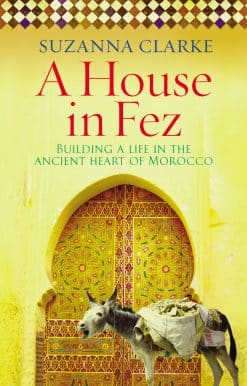 A House in Fez: Building a Life in the Ancient Heart of Morocco