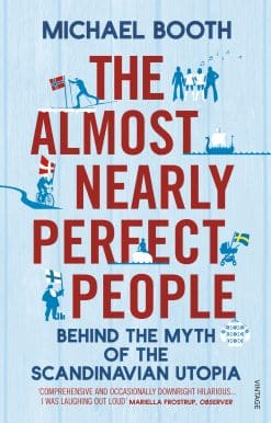The Almost Nearly Perfect People: Behind the Myth of the Scandinavian Utopia