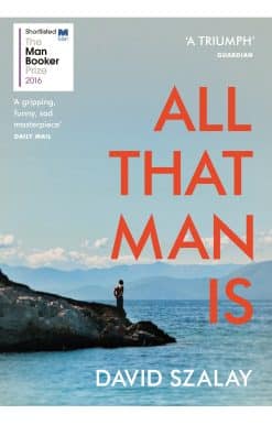 All That Man Is: Shortlisted for the Man Booker Prize 2016