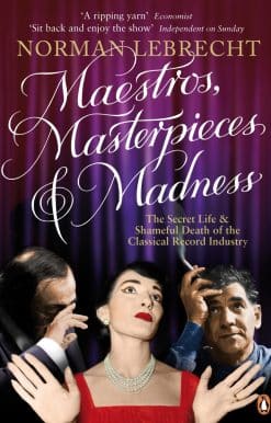 Maestros, Masterpieces and Madness: The Secret Life and Shameful Death of the Classical Record Industry