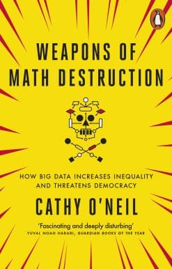 Weapons of Math Destruction: How Big Data Increases Inequality and Threatens Democracy