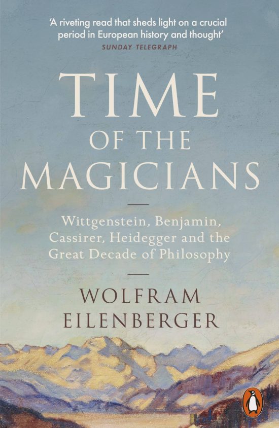 Time of the Magicians: Wittgenstein, Benjamin, Cassirer, Heidegger and the Great Decade of Philosophy