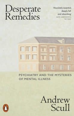 Desperate Remedies: Psychiatry and the Mysteries of Mental Illness