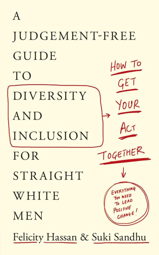 How To Get Your Act Together: A Judgement-Free Guide to Diversity and Inclusion for Straight White Men