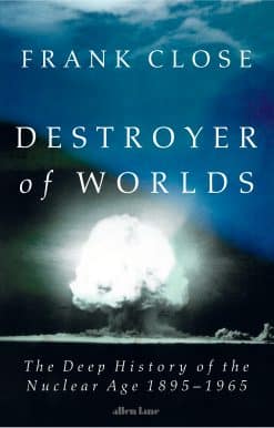 Destroyer of Worlds: The deep history of the nuclear age: 1895-1965