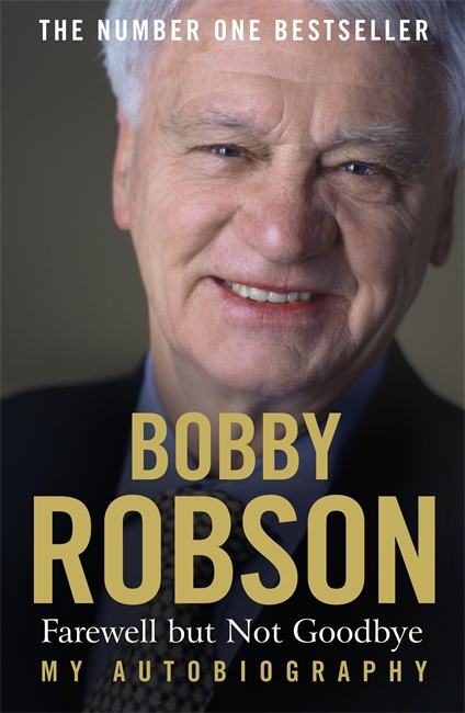 Bobby Robson: Farewell but not Goodbye - My Autobiography: The Remarkable Life of a Sporting Legend.