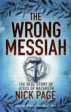 The Wrong Messiah: The Real Story of Jesus of Nazareth