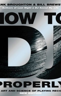 How To DJ (Properly): The Art And Science Of Playing Records - the definitive guide to becoming the ultimate DJ and spinning your way to success