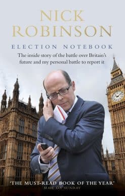 Election Notebook: The Inside Story Of The Battle Over Britain’s Future And My Personal Battle To Report It