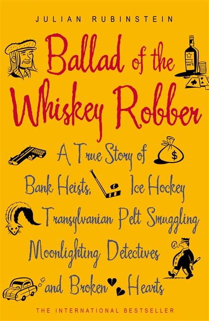Ballad of the Whiskey Robber: A True Story of Bank Heists, Ice Hockey, Transylvanian Pelt Smuggling, Moonlighting Detectives, and Broken Hearts