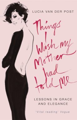 Things I Wish My Mother Had Told Me: Lessons in Grace and Elegance