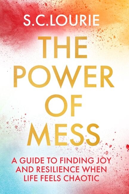 The Power of Mess: A guide to finding joy and resilience when life feels chaotic