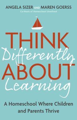 Think Differently About Learning: A Homeschool Where Children and Parents Thrive