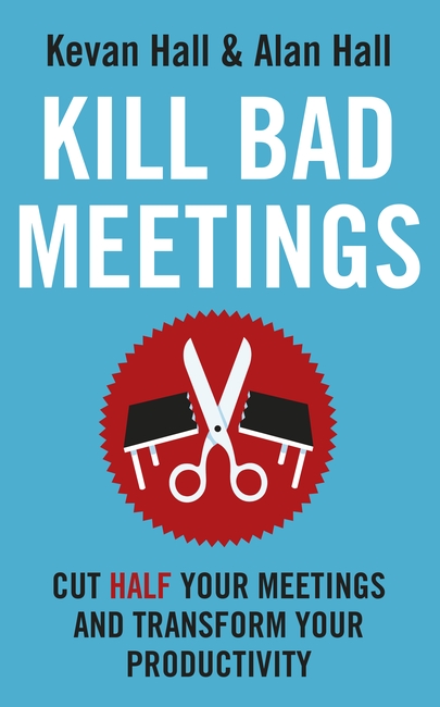 Kill Bad Meetings: Cut half your meetings and transform your productivity