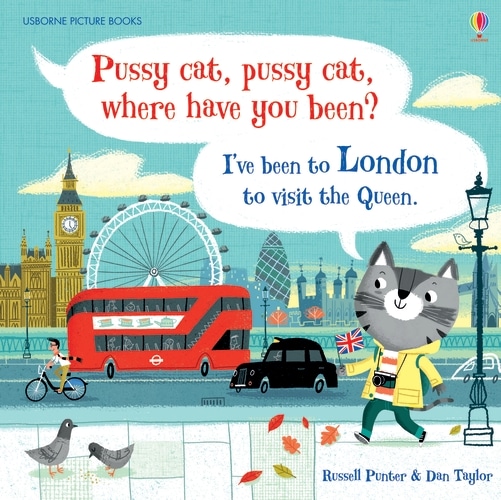 Pussy cat, pussy cat, where have you been? I've been to London to visit the Queen