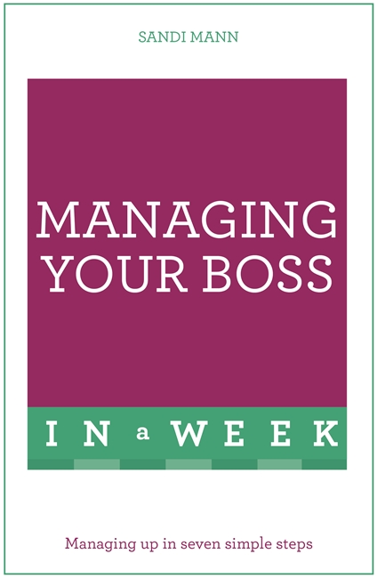 Managing Your Boss In A Week: Managing Up In Seven Simple Steps