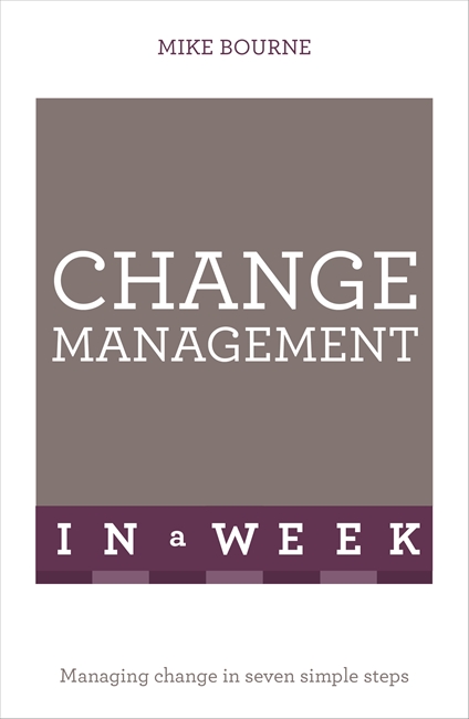 Change Management In A Week: Managing Change In Seven Simple Steps
