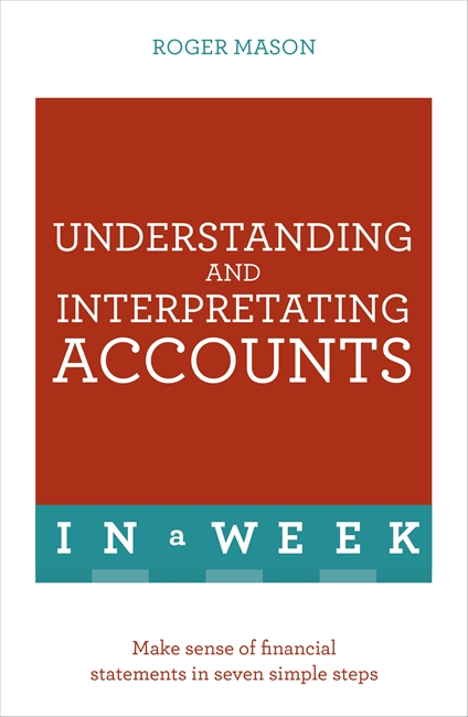 Understanding And Interpreting Accounts In A Week: Make Sense Of Financial Statements In Seven Simple Steps