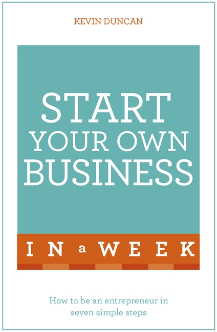 Start Your Own Business In A Week: How To Be An Entrepreneur In Seven Simple Steps