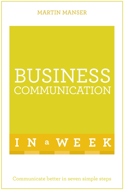 Business Communication In A Week: Communicate Better In Seven Simple Steps