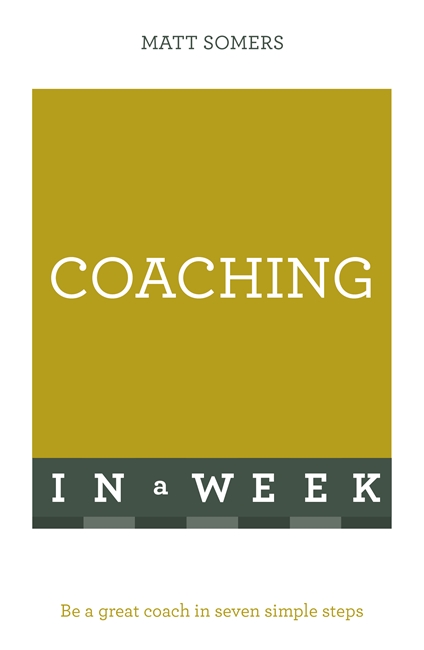 Coaching In A Week: Be A Great Coach In Seven Simple Steps