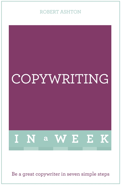 Copywriting In A Week: Be A Great Copywriter In Seven Simple Steps