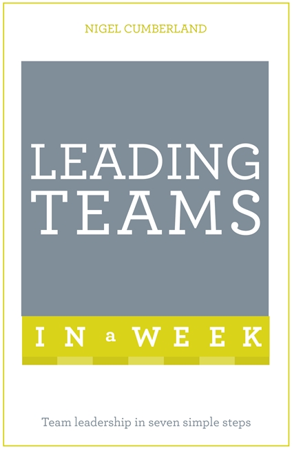 Leading Teams In A Week: Team Leadership In Seven Simple Steps