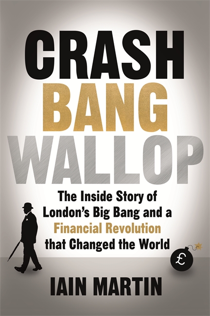 Crash Bang Wallop: The Inside Story of London's Big Bang and a Financial Revolution that Changed the World