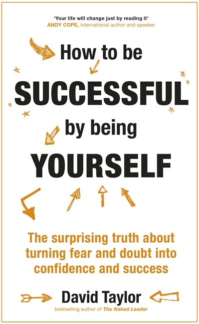 How To Be Successful By Being Yourself: The Surprising Truth About Turning Fear and Doubt into Confidence and Success