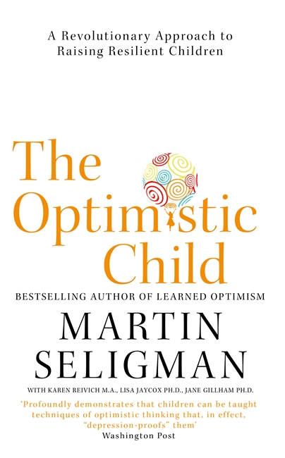The Optimistic Child: A Revolutionary Approach to Raising Resilient Children - A Proven Programme to Safeguard Children Against Depression and Build Lifelong Resilience