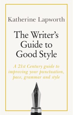 The Writer's Guide to Good Style: A 21st Century guide to improving your punctuation, pace, grammar and style