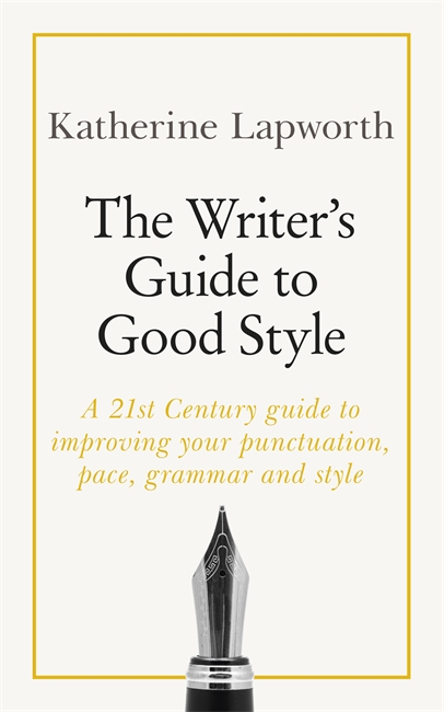 The Writer's Guide to Good Style: A 21st Century guide to improving your punctuation, pace, grammar and style