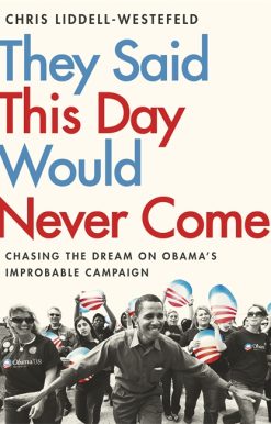 They Said This Day Would Never Come: The Magic of Obama's Improbable Campaign