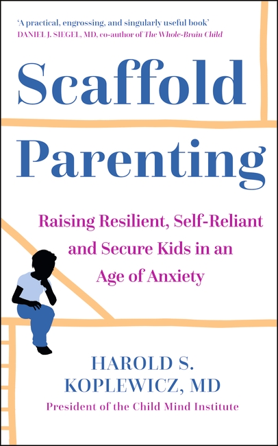 Scaffold Parenting: Raising Resilient, Self-Reliant and Secure Kids in an Age of Anxiety