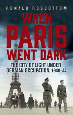 When Paris Went Dark: The City of Light Under German Occupation, 1940-44