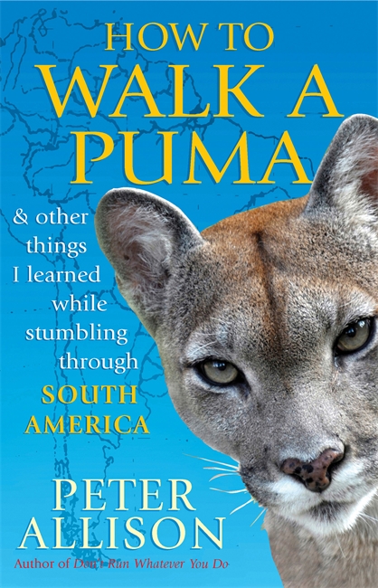 How to Walk a Puma: & other things I learned while stumbing around South America
