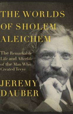 The Worlds of Sholem Aleichem: The Remarkable Life and Afterlife of the Man Who Created Tevye