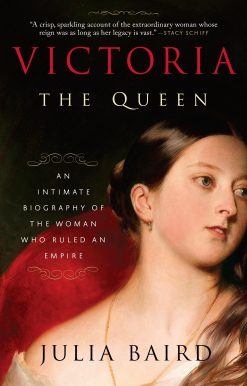 Victoria: The Queen: An Intimate Biography of the Woman Who Ruled an Empire