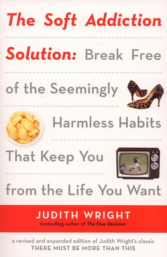The Soft Addiction Solution: Break Free of the Seemingly Harmless Habits That Keep You from the Life You Want