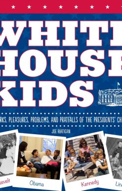 White House Kids: The Perks, Pleasures, Problems, and Pratfalls of the Presidents' Children