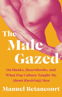 The Male Gazed: On Hunks, Heartthrobs, and What Pop Culture Taught Me About (Desiring) Men